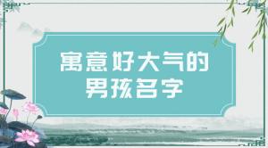 2021男孩名字简单大气，好听的男宝宝名字推荐