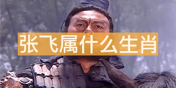 张飞属什么生肖 张飞属羊