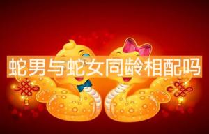 蛇男与蛇女同龄相配吗 属蛇婚配情况