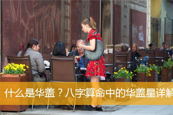 华盖是什么意思，华盖在八字中代表什么意思？