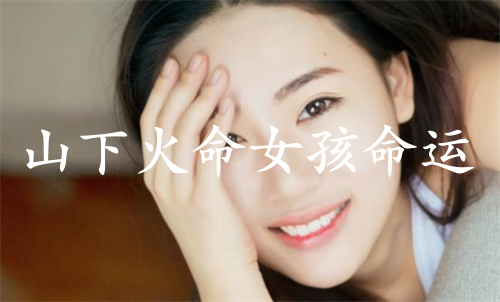 山下火命女孩命运好不好