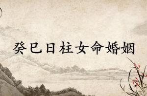 癸巳日柱女命运婚姻怎么样
