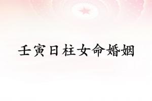 壬寅日柱女命婚姻详解