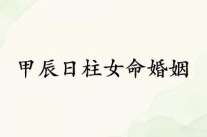 甲辰日柱女命婚姻详解