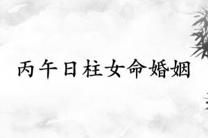 丙午日柱女命婚姻详解