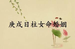 庚戌日柱女命婚姻详解