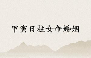甲寅日柱女命婚姻详解