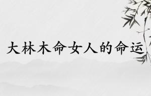 大林木命女人的命运如何