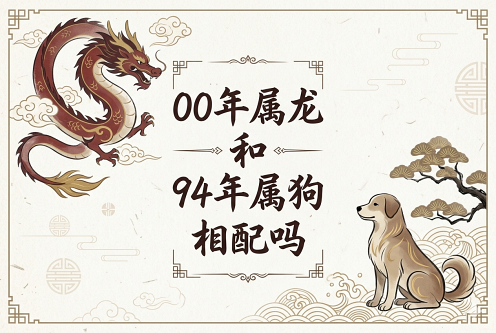 00年属龙和94年属狗相配吗 00年属龙和94年属狗相配吗
