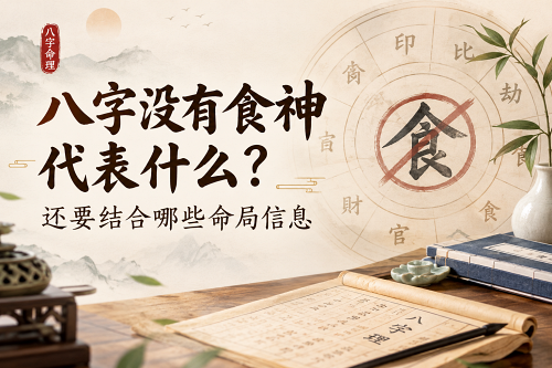 八字没有食神代表什么?还要结合哪些命局信息 八字没有食神代表什么?还要结合哪些命局信息